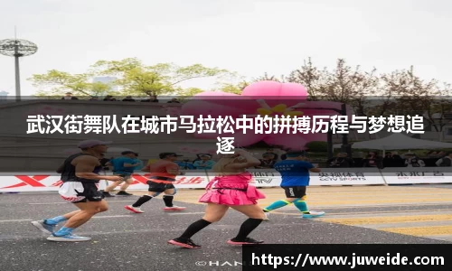 武汉街舞队在城市马拉松中的拼搏历程与梦想追逐