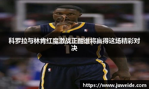 科罗拉与林肯红魔激战正酣谁将赢得这场精彩对决