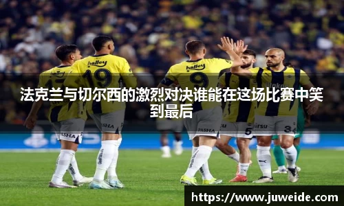 法克兰与切尔西的激烈对决谁能在这场比赛中笑到最后