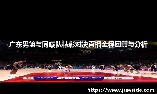 广东男篮与同曦队精彩对决直播全程回顾与分析