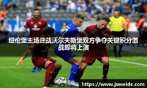 纽伦堡主场迎战沃尔夫斯堡双方争夺关键积分激战即将上演