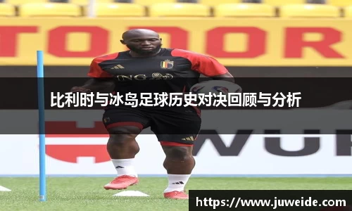 比利时与冰岛足球历史对决回顾与分析