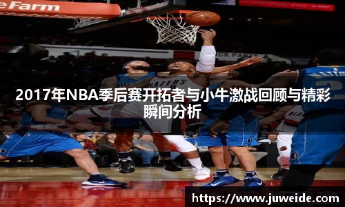 2017年NBA季后赛开拓者与小牛激战回顾与精彩瞬间分析