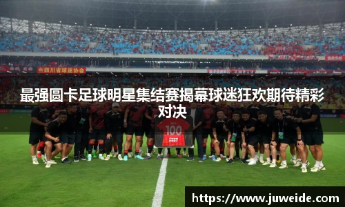 最强圆卡足球明星集结赛揭幕球迷狂欢期待精彩对决